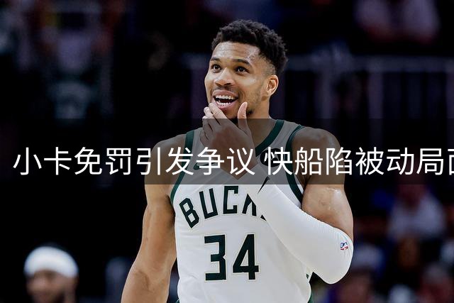 小卡免罚引发争议 快船陷被动局面