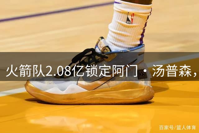 火箭队2.08亿锁定阿门·汤普森，后场核心确立